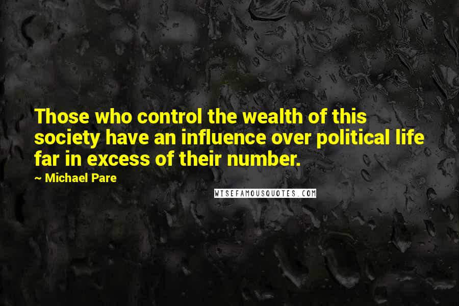 Michael Pare Quotes: Those who control the wealth of this society have an influence over political life far in excess of their number.