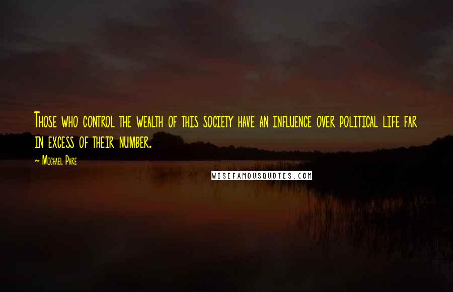 Michael Pare Quotes: Those who control the wealth of this society have an influence over political life far in excess of their number.
