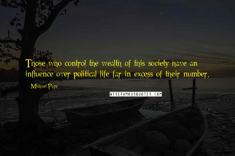 Michael Pare Quotes: Those who control the wealth of this society have an influence over political life far in excess of their number.