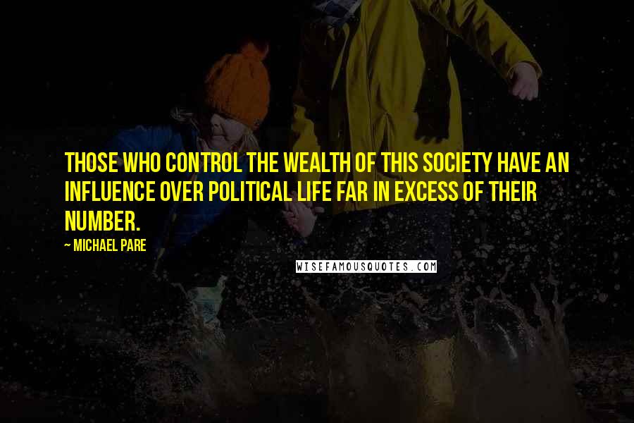 Michael Pare Quotes: Those who control the wealth of this society have an influence over political life far in excess of their number.