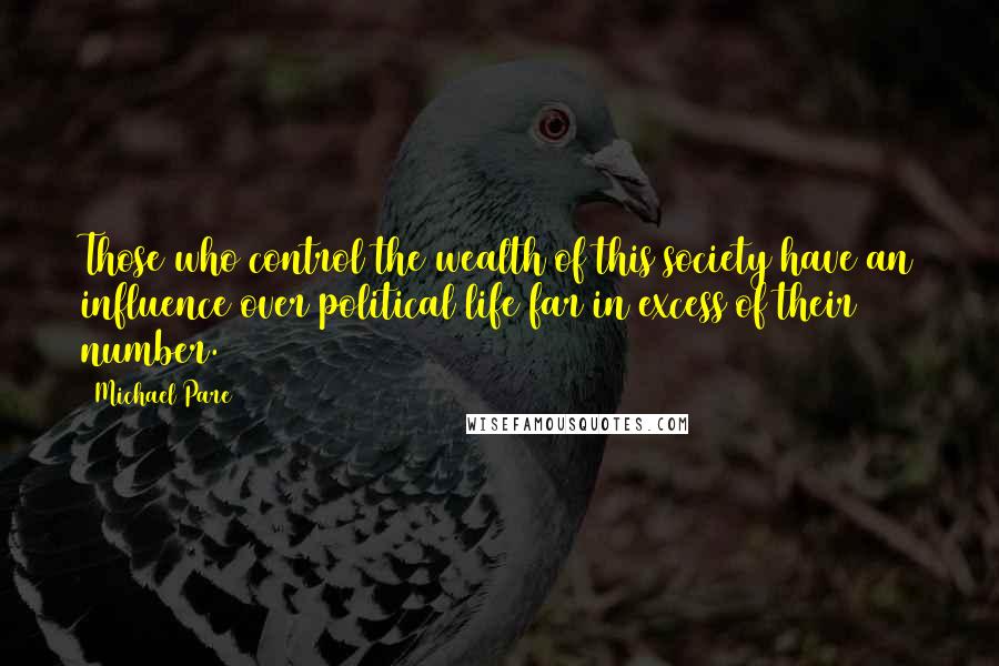 Michael Pare Quotes: Those who control the wealth of this society have an influence over political life far in excess of their number.