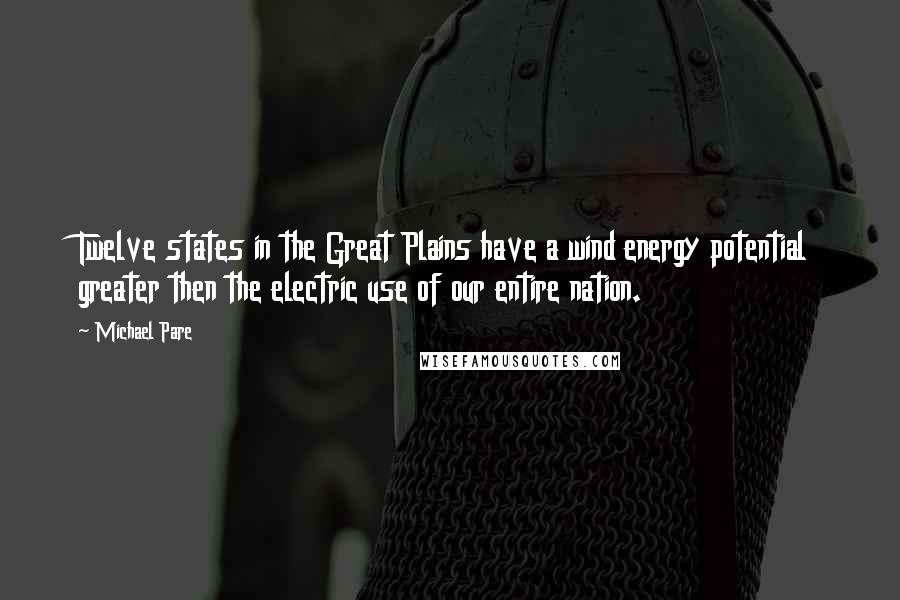 Michael Pare Quotes: Twelve states in the Great Plains have a wind energy potential greater then the electric use of our entire nation.