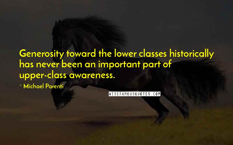 Michael Parenti Quotes: Generosity toward the lower classes historically has never been an important part of upper-class awareness.