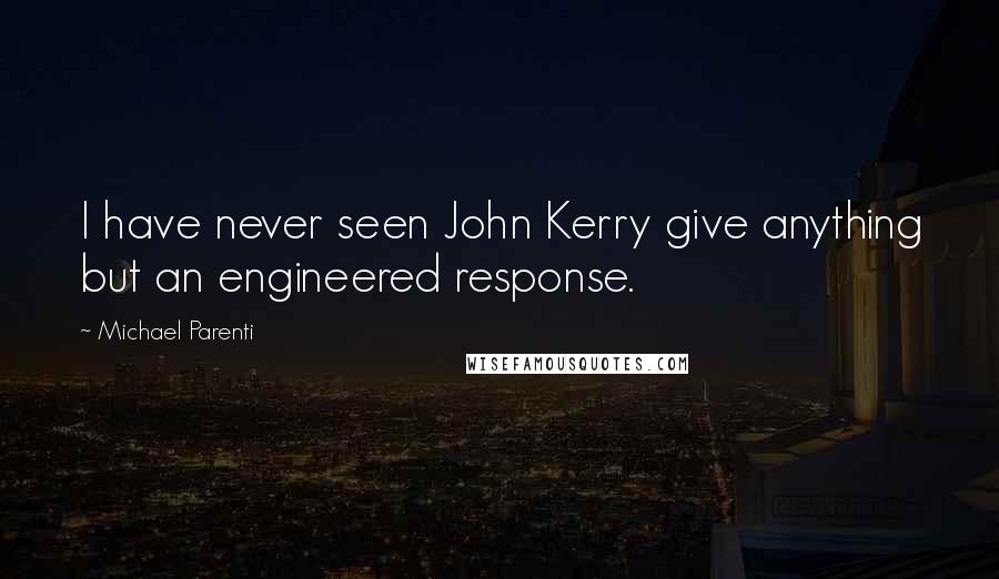 Michael Parenti Quotes: I have never seen John Kerry give anything but an engineered response.