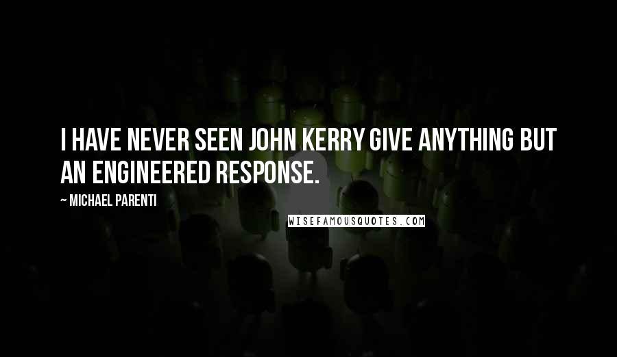 Michael Parenti Quotes: I have never seen John Kerry give anything but an engineered response.