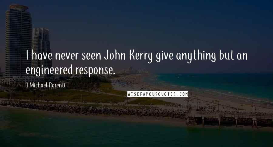 Michael Parenti Quotes: I have never seen John Kerry give anything but an engineered response.