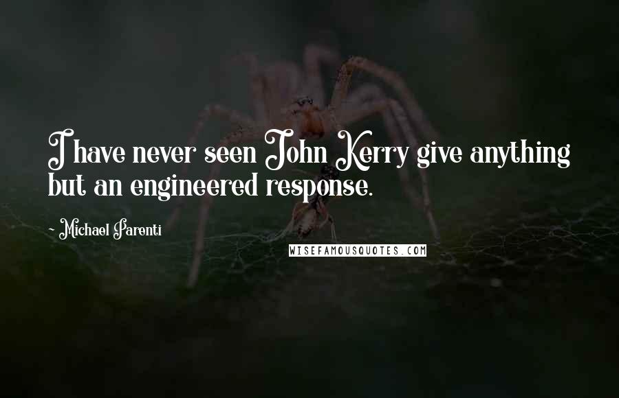 Michael Parenti Quotes: I have never seen John Kerry give anything but an engineered response.