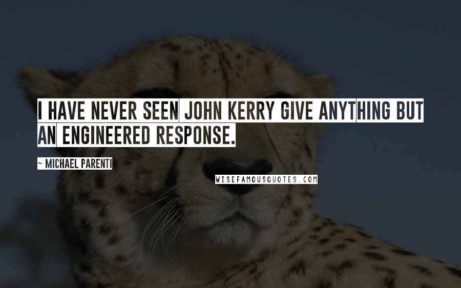 Michael Parenti Quotes: I have never seen John Kerry give anything but an engineered response.