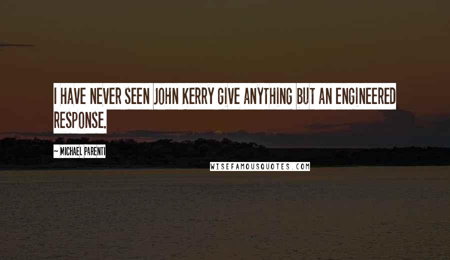 Michael Parenti Quotes: I have never seen John Kerry give anything but an engineered response.