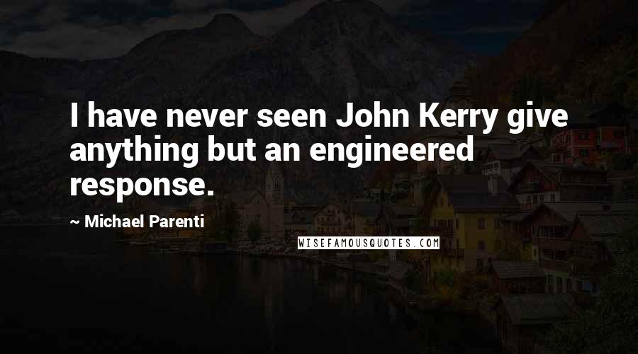 Michael Parenti Quotes: I have never seen John Kerry give anything but an engineered response.