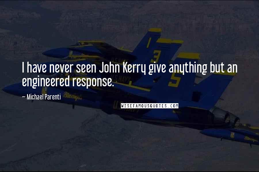 Michael Parenti Quotes: I have never seen John Kerry give anything but an engineered response.