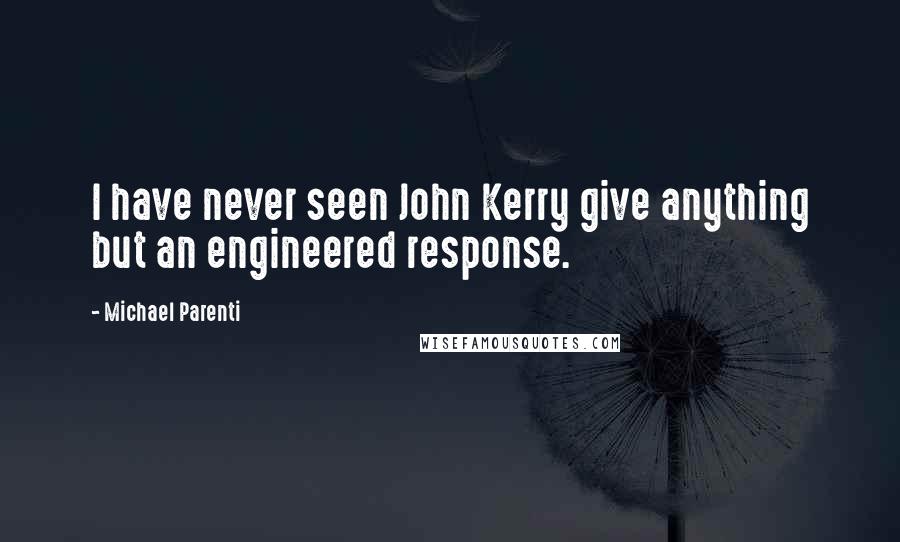 Michael Parenti Quotes: I have never seen John Kerry give anything but an engineered response.