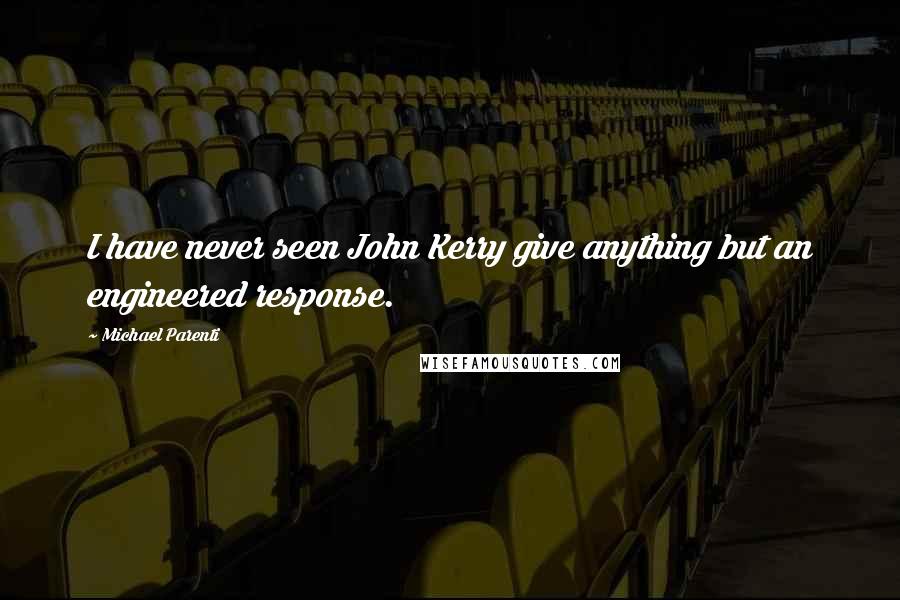 Michael Parenti Quotes: I have never seen John Kerry give anything but an engineered response.