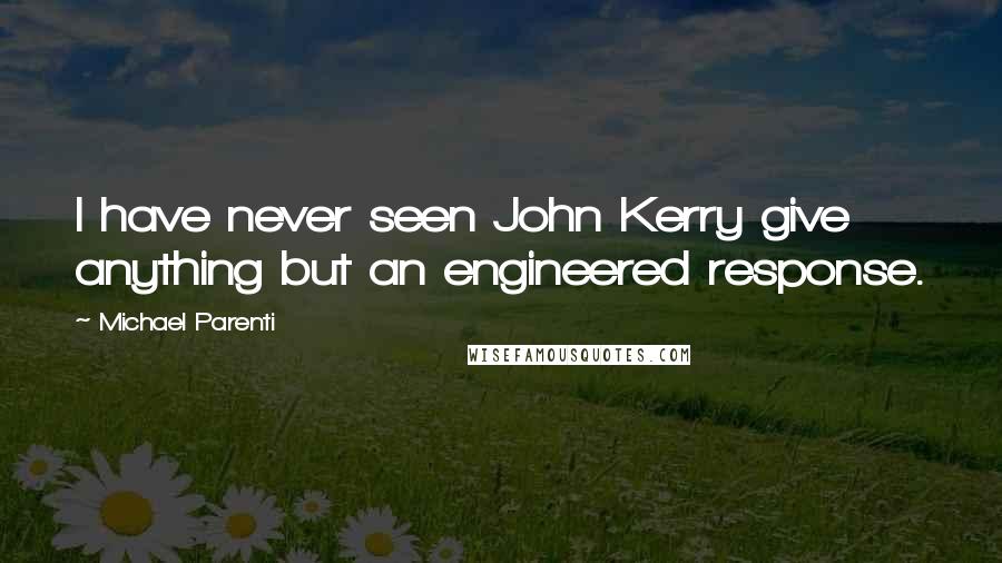 Michael Parenti Quotes: I have never seen John Kerry give anything but an engineered response.