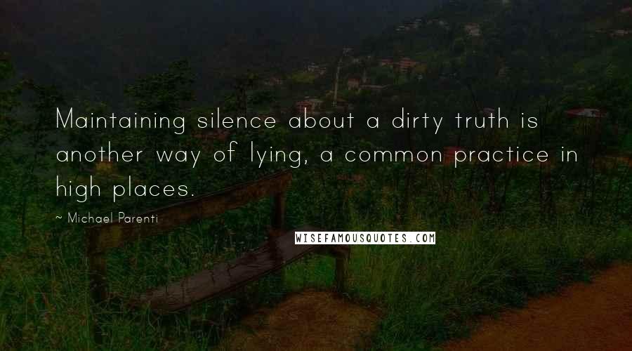 Michael Parenti Quotes: Maintaining silence about a dirty truth is another way of lying, a common practice in high places.