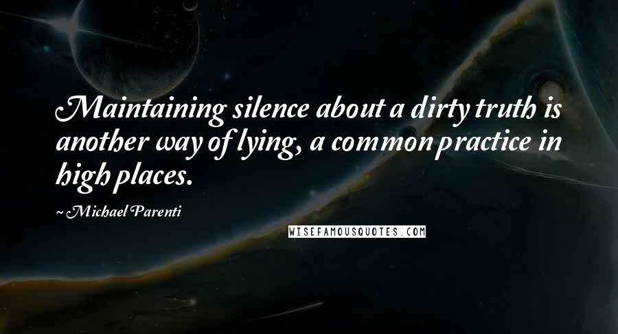 Michael Parenti Quotes: Maintaining silence about a dirty truth is another way of lying, a common practice in high places.