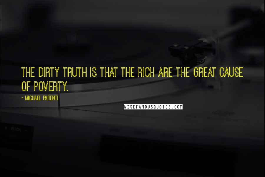 Michael Parenti Quotes: The dirty truth is that the rich are the great cause of poverty.