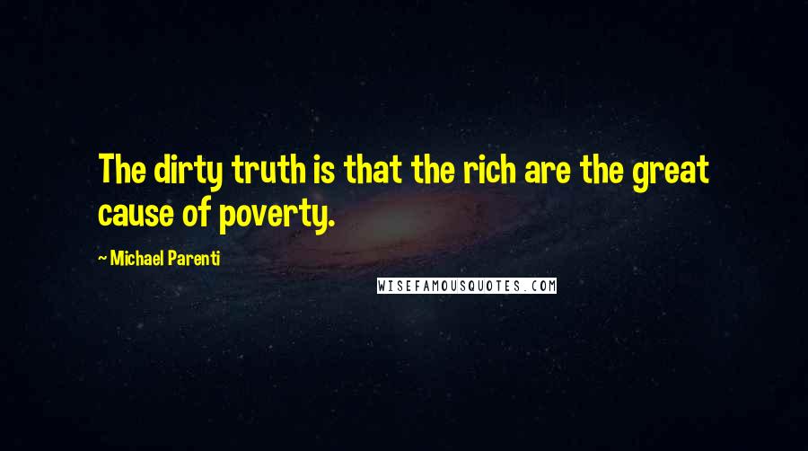 Michael Parenti Quotes: The dirty truth is that the rich are the great cause of poverty.