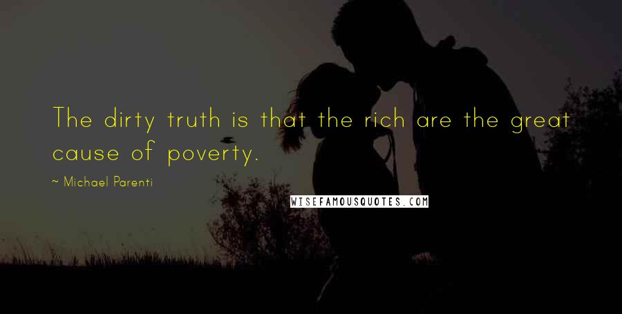 Michael Parenti Quotes: The dirty truth is that the rich are the great cause of poverty.