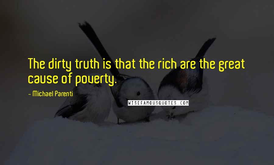 Michael Parenti Quotes: The dirty truth is that the rich are the great cause of poverty.