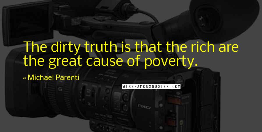 Michael Parenti Quotes: The dirty truth is that the rich are the great cause of poverty.