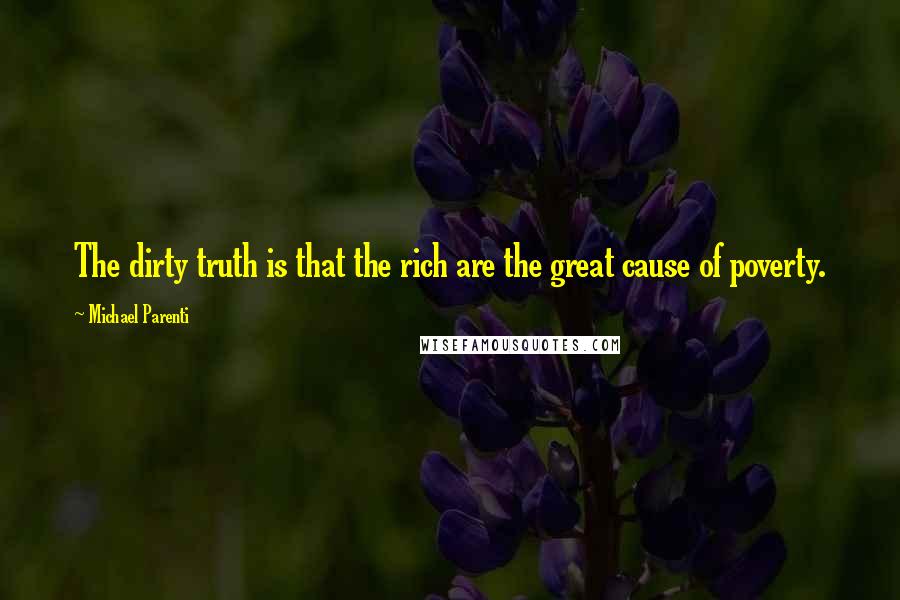 Michael Parenti Quotes: The dirty truth is that the rich are the great cause of poverty.