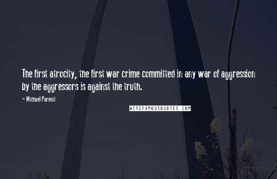 Michael Parenti Quotes: The first atrocity, the first war crime committed in any war of aggression by the aggressors is against the truth.