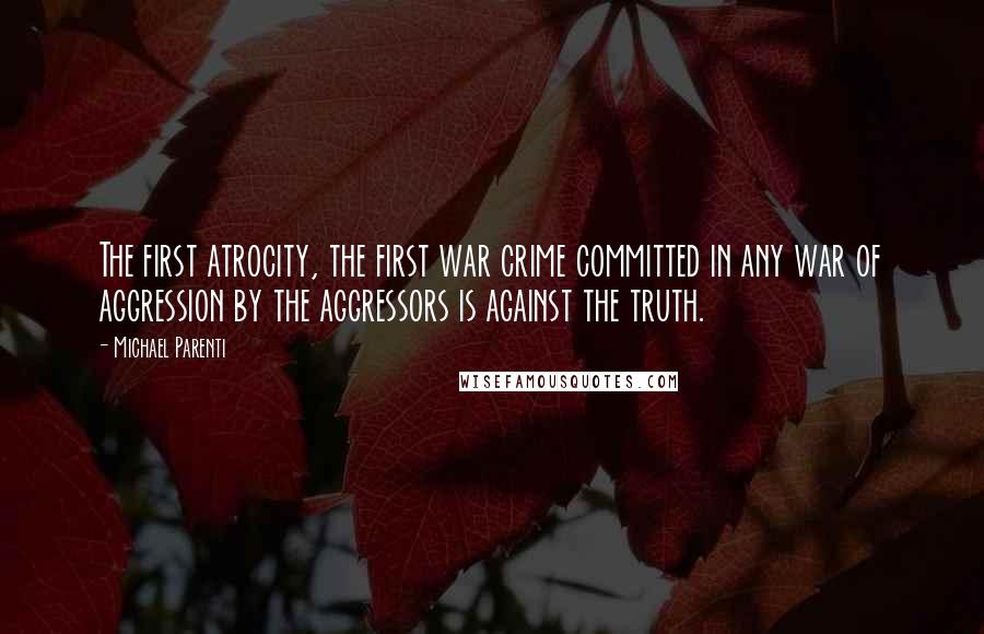 Michael Parenti Quotes: The first atrocity, the first war crime committed in any war of aggression by the aggressors is against the truth.