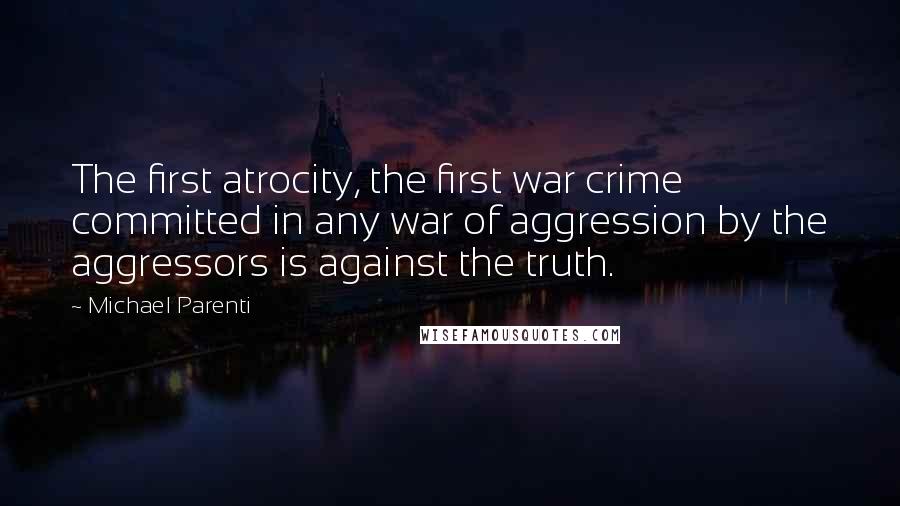 Michael Parenti Quotes: The first atrocity, the first war crime committed in any war of aggression by the aggressors is against the truth.