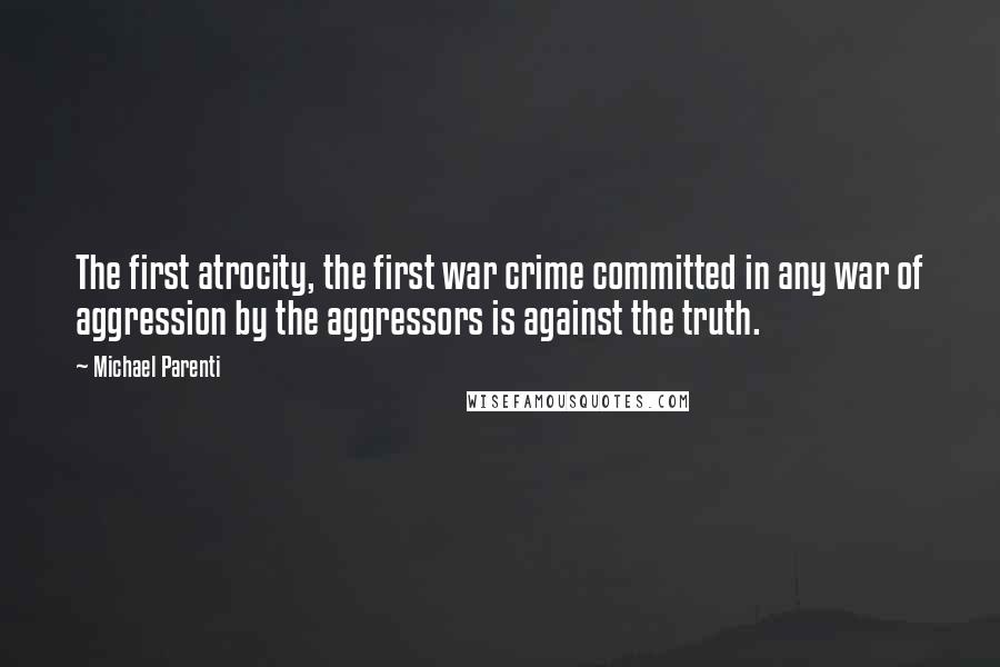 Michael Parenti Quotes: The first atrocity, the first war crime committed in any war of aggression by the aggressors is against the truth.