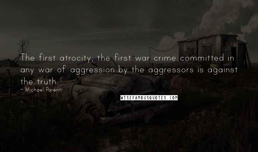 Michael Parenti Quotes: The first atrocity, the first war crime committed in any war of aggression by the aggressors is against the truth.