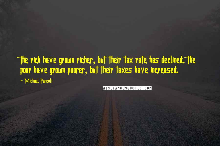 Michael Parenti Quotes: The rich have grown richer, but their tax rate has declined. The poor have grown poorer, but their taxes have increased.