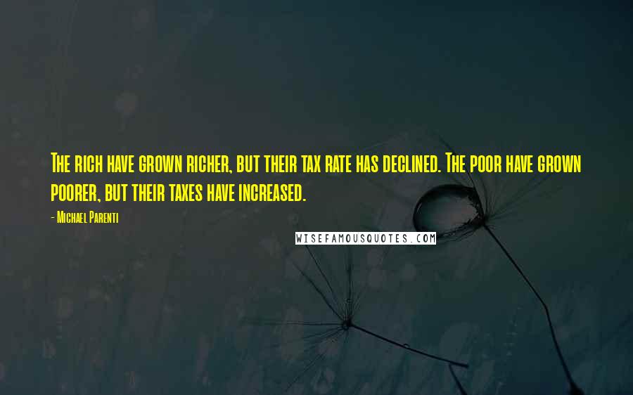 Michael Parenti Quotes: The rich have grown richer, but their tax rate has declined. The poor have grown poorer, but their taxes have increased.