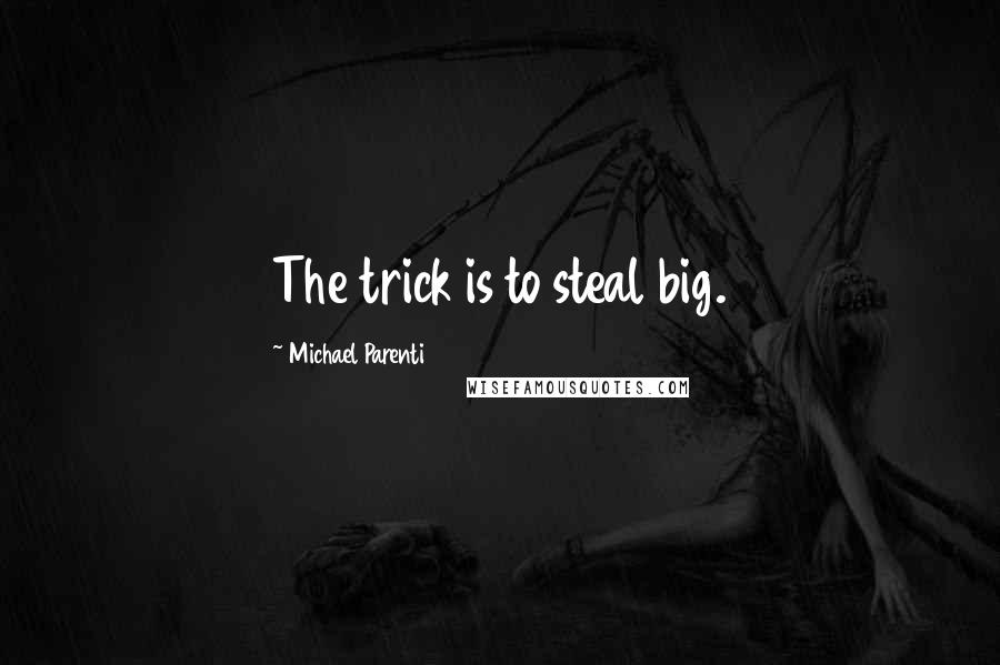 Michael Parenti Quotes: The trick is to steal big.