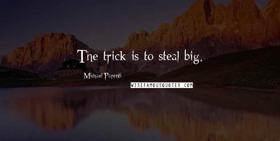 Michael Parenti Quotes: The trick is to steal big.