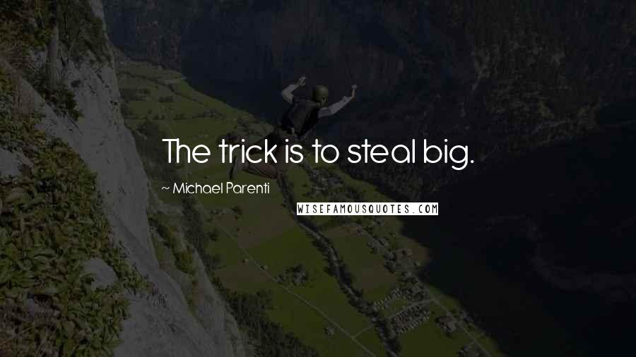Michael Parenti Quotes: The trick is to steal big.