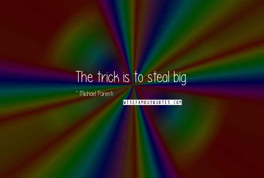 Michael Parenti Quotes: The trick is to steal big.