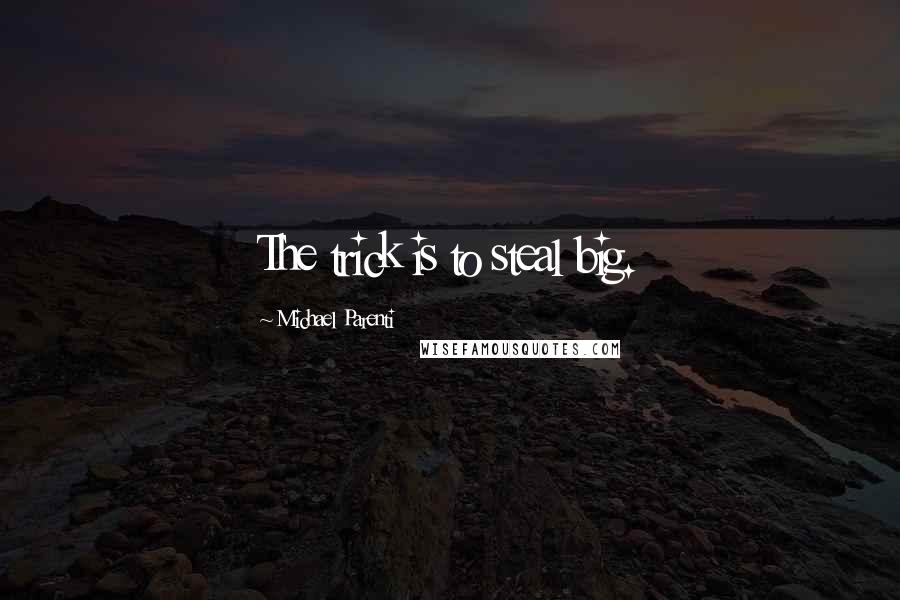 Michael Parenti Quotes: The trick is to steal big.