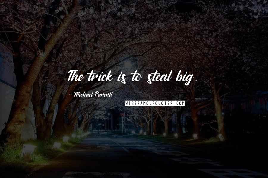 Michael Parenti Quotes: The trick is to steal big.