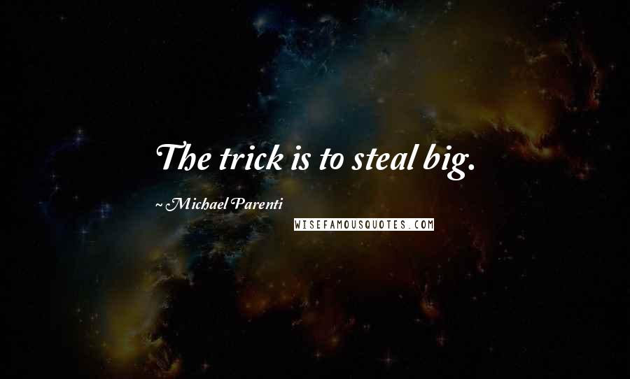 Michael Parenti Quotes: The trick is to steal big.