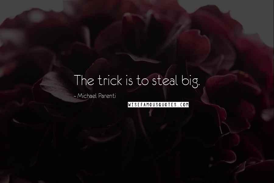 Michael Parenti Quotes: The trick is to steal big.