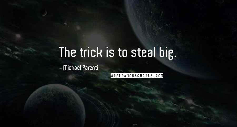 Michael Parenti Quotes: The trick is to steal big.