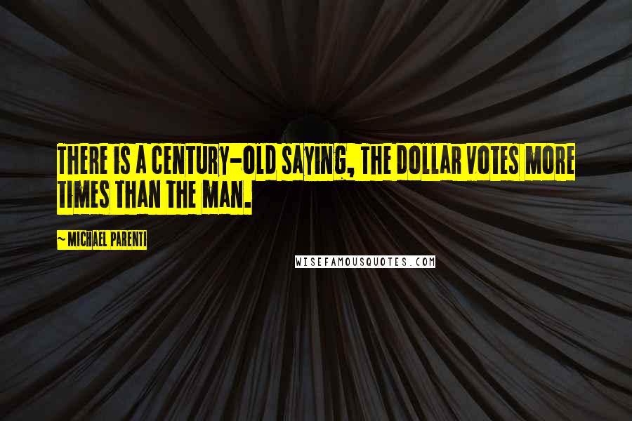 Michael Parenti Quotes: There is a century-old saying, The dollar votes more times than the man.