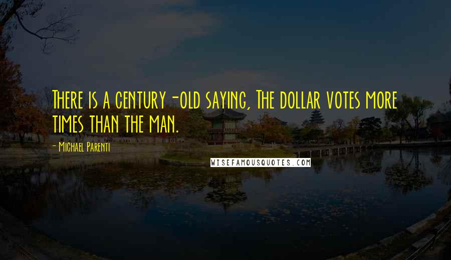 Michael Parenti Quotes: There is a century-old saying, The dollar votes more times than the man.