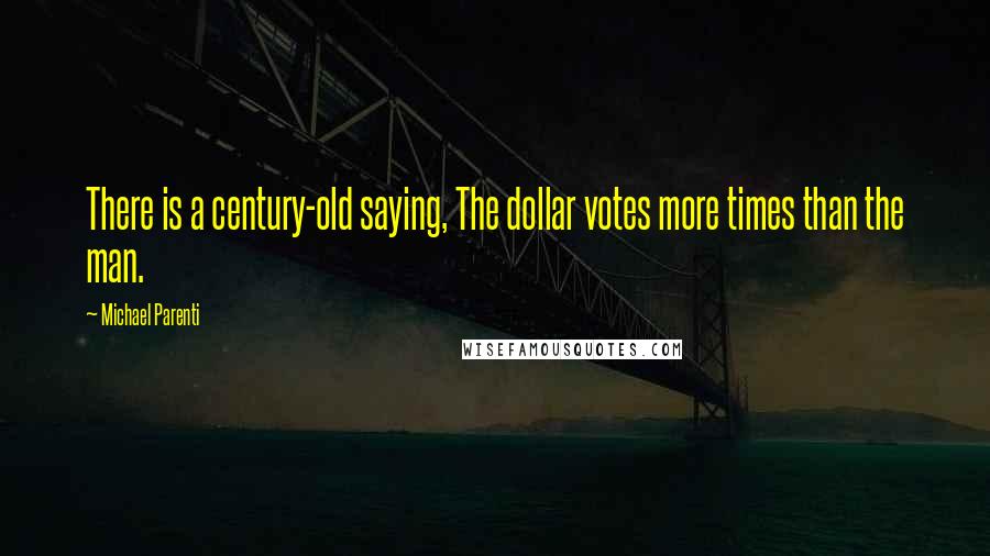 Michael Parenti Quotes: There is a century-old saying, The dollar votes more times than the man.