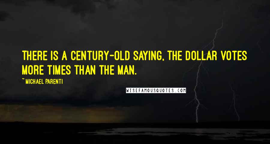 Michael Parenti Quotes: There is a century-old saying, The dollar votes more times than the man.