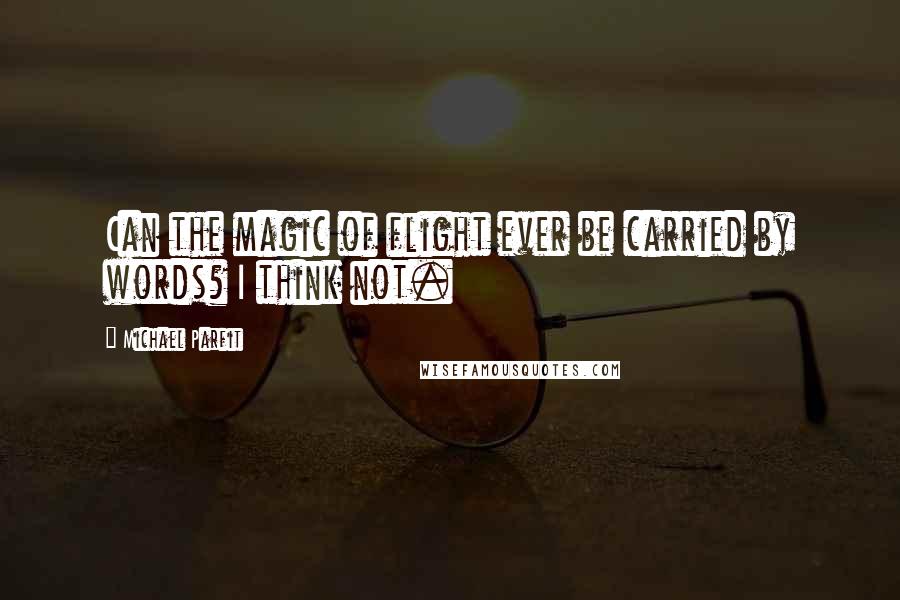 Michael Parfit Quotes: Can the magic of flight ever be carried by words? I think not.