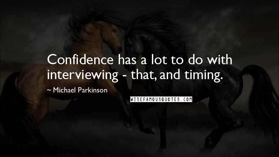 Michael Parkinson Quotes: Confidence has a lot to do with interviewing - that, and timing.