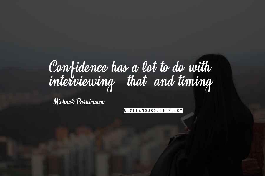 Michael Parkinson Quotes: Confidence has a lot to do with interviewing - that, and timing.