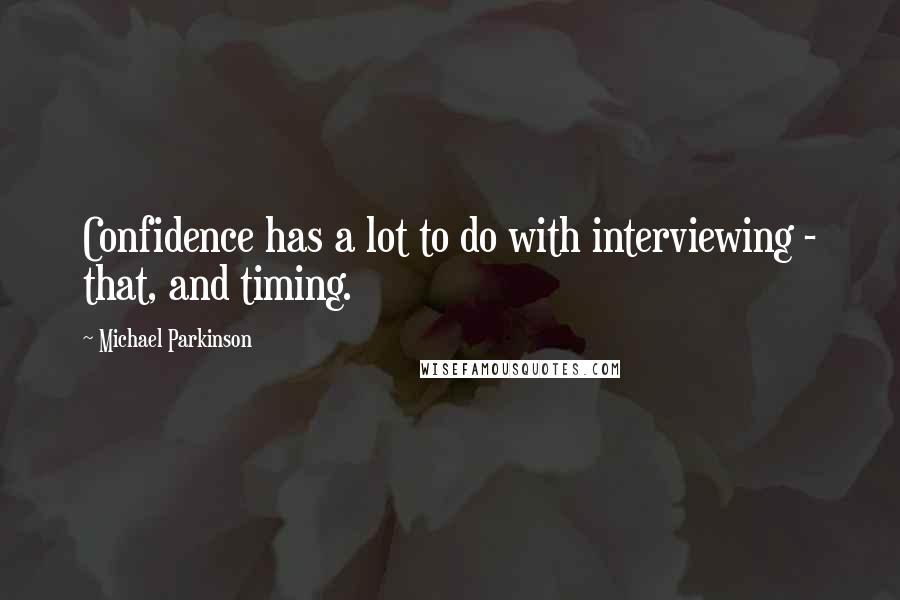 Michael Parkinson Quotes: Confidence has a lot to do with interviewing - that, and timing.